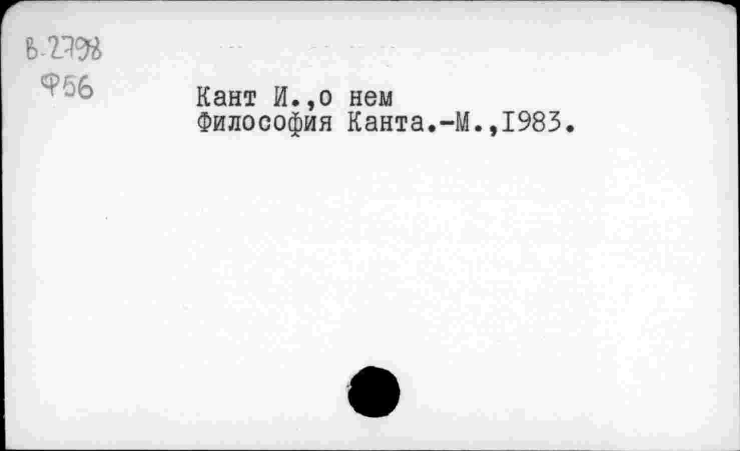 ﻿
Кант И.,о нем
Философия Канта.-М.,1983.